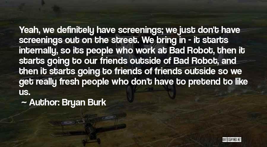 Bryan Burk Quotes: Yeah, We Definitely Have Screenings; We Just Don't Have Screenings Out On The Street. We Bring In - It Starts