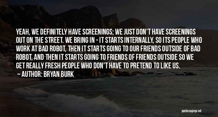 Bryan Burk Quotes: Yeah, We Definitely Have Screenings; We Just Don't Have Screenings Out On The Street. We Bring In - It Starts