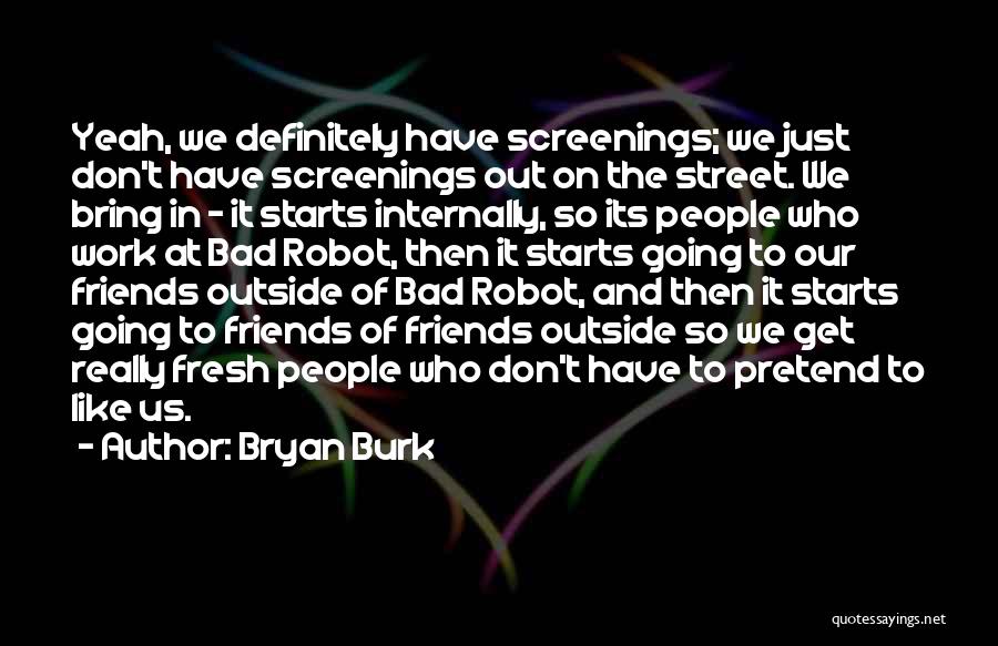 Bryan Burk Quotes: Yeah, We Definitely Have Screenings; We Just Don't Have Screenings Out On The Street. We Bring In - It Starts