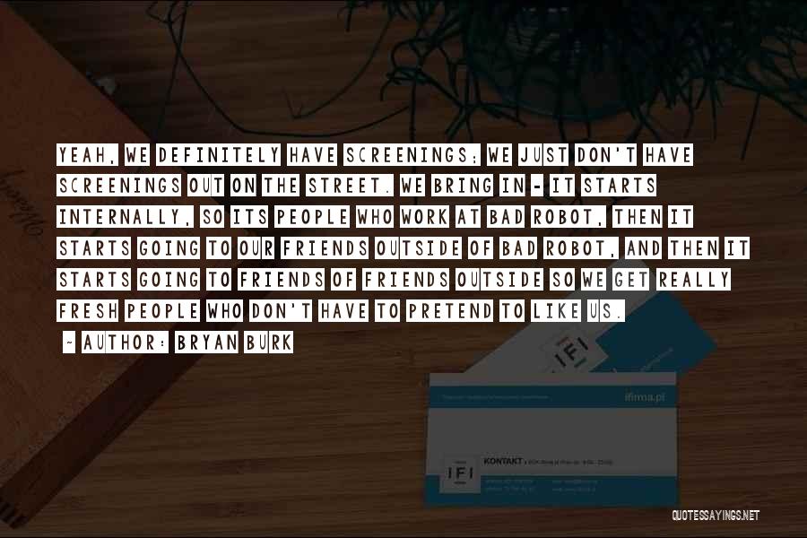 Bryan Burk Quotes: Yeah, We Definitely Have Screenings; We Just Don't Have Screenings Out On The Street. We Bring In - It Starts