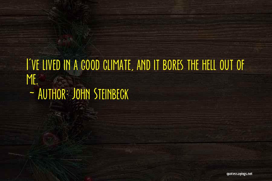 John Steinbeck Quotes: I've Lived In A Good Climate, And It Bores The Hell Out Of Me.