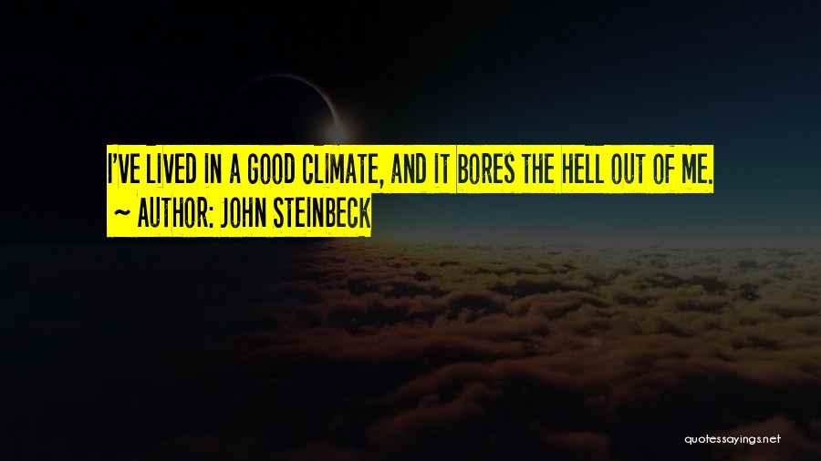 John Steinbeck Quotes: I've Lived In A Good Climate, And It Bores The Hell Out Of Me.