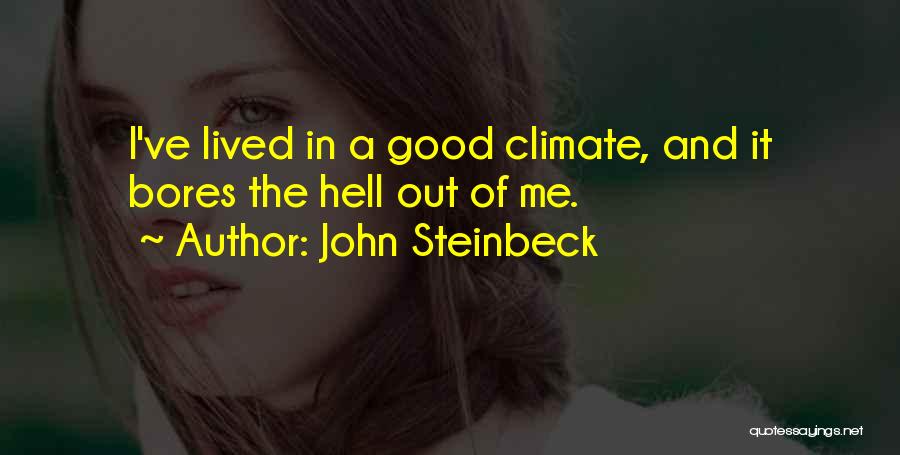 John Steinbeck Quotes: I've Lived In A Good Climate, And It Bores The Hell Out Of Me.