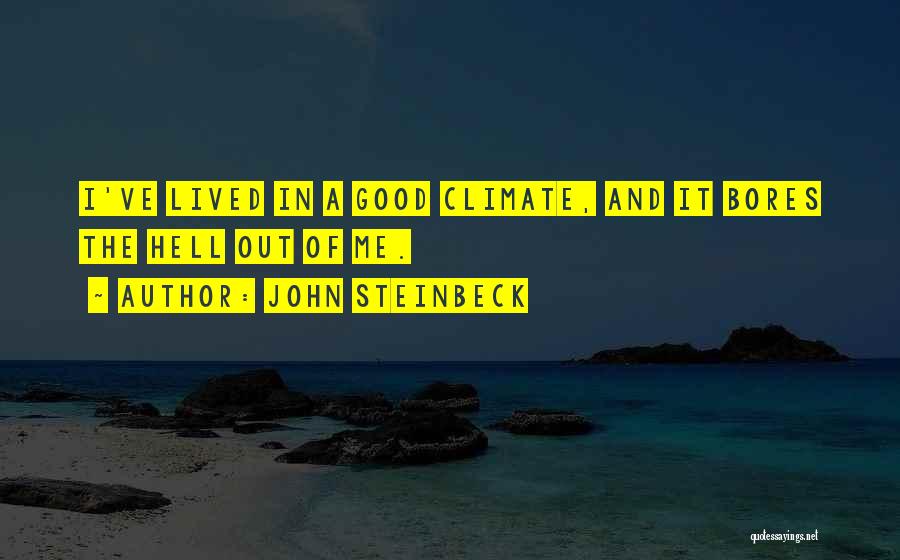 John Steinbeck Quotes: I've Lived In A Good Climate, And It Bores The Hell Out Of Me.