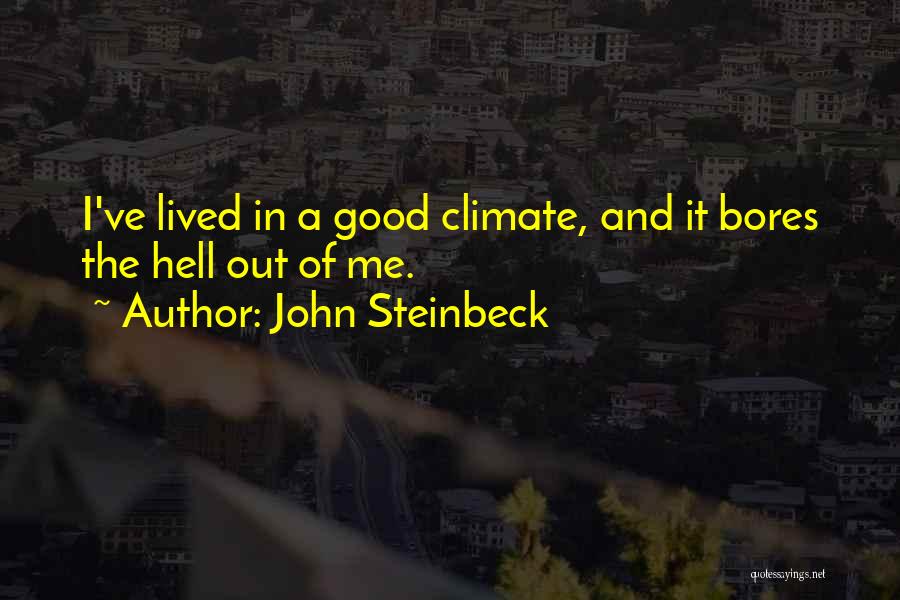 John Steinbeck Quotes: I've Lived In A Good Climate, And It Bores The Hell Out Of Me.