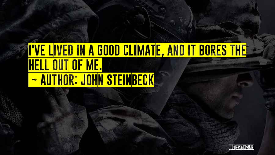 John Steinbeck Quotes: I've Lived In A Good Climate, And It Bores The Hell Out Of Me.
