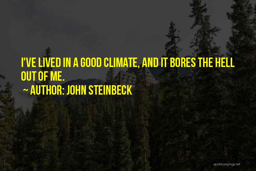 John Steinbeck Quotes: I've Lived In A Good Climate, And It Bores The Hell Out Of Me.