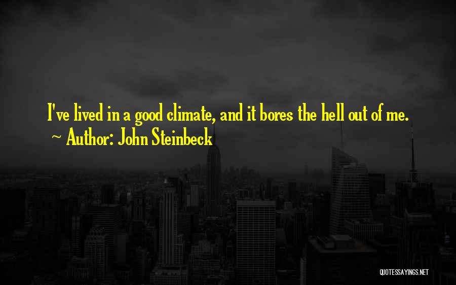 John Steinbeck Quotes: I've Lived In A Good Climate, And It Bores The Hell Out Of Me.