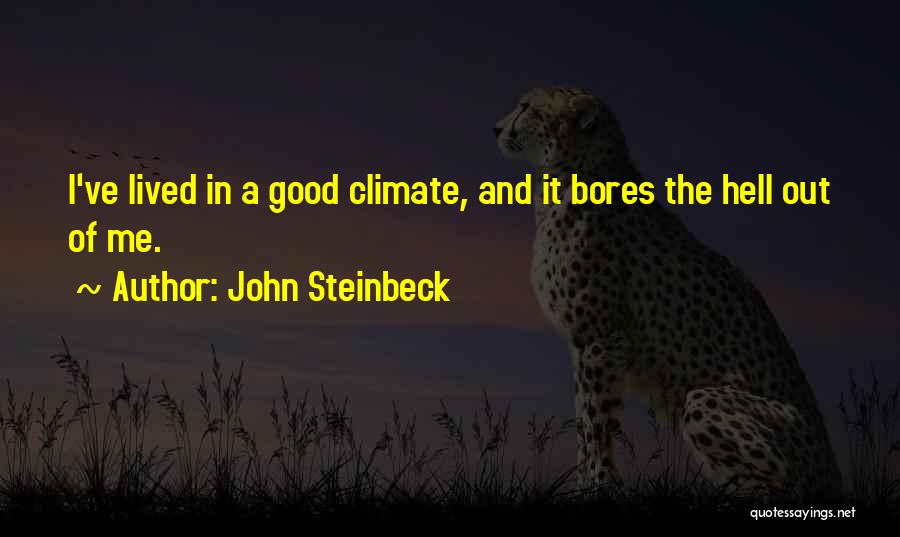 John Steinbeck Quotes: I've Lived In A Good Climate, And It Bores The Hell Out Of Me.