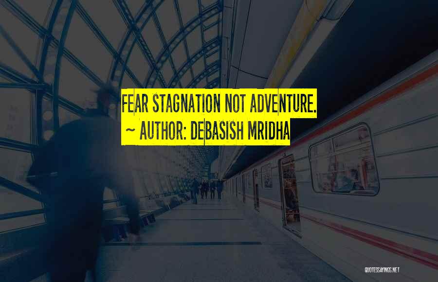 Debasish Mridha Quotes: Fear Stagnation Not Adventure.