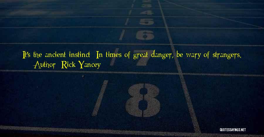 Rick Yancey Quotes: It's The Ancient Instinct: In Times Of Great Danger, Be Wary Of Strangers. Trust No One Outside Your Circle. But