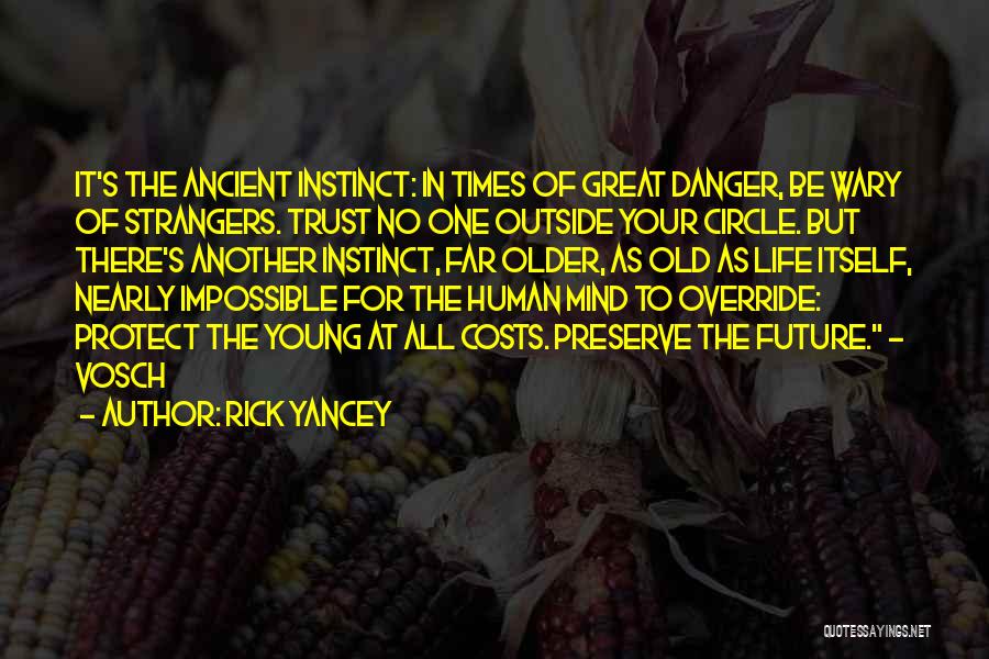 Rick Yancey Quotes: It's The Ancient Instinct: In Times Of Great Danger, Be Wary Of Strangers. Trust No One Outside Your Circle. But