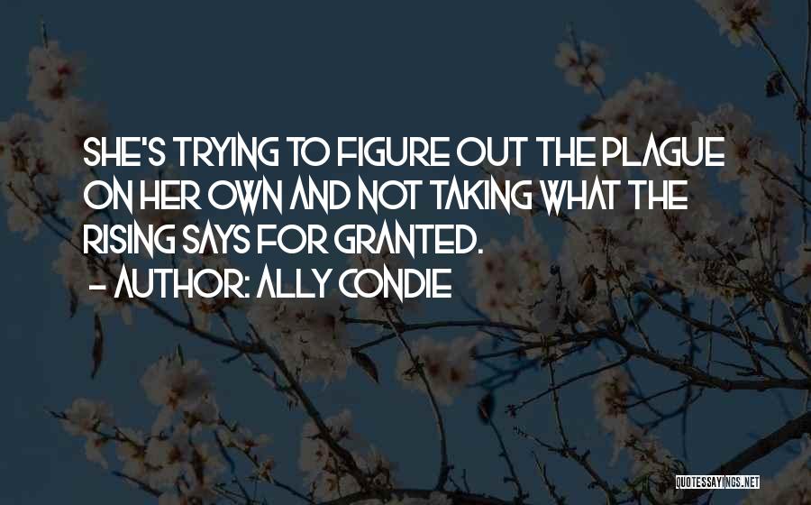 Ally Condie Quotes: She's Trying To Figure Out The Plague On Her Own And Not Taking What The Rising Says For Granted.