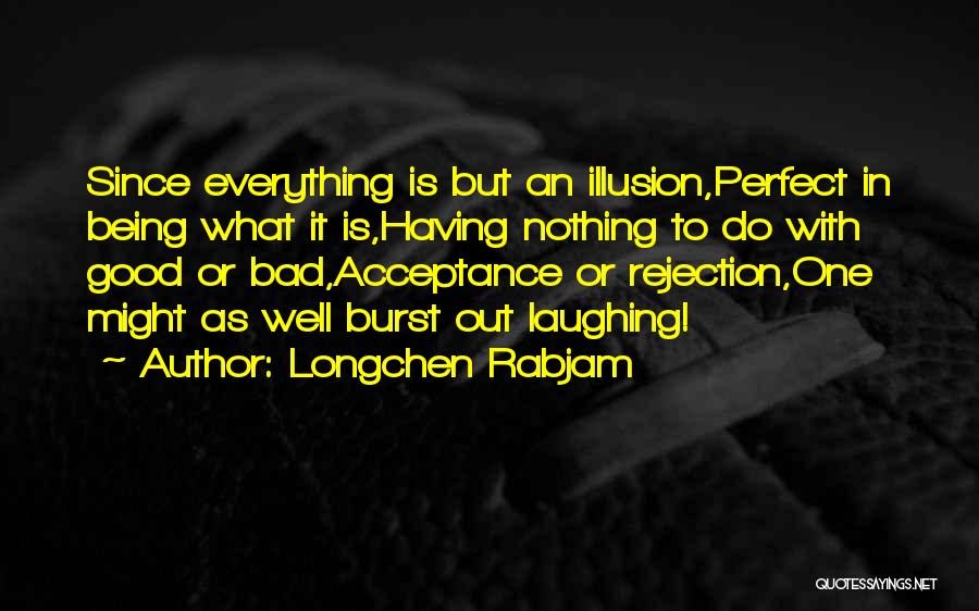 Longchen Rabjam Quotes: Since Everything Is But An Illusion,perfect In Being What It Is,having Nothing To Do With Good Or Bad,acceptance Or Rejection,one