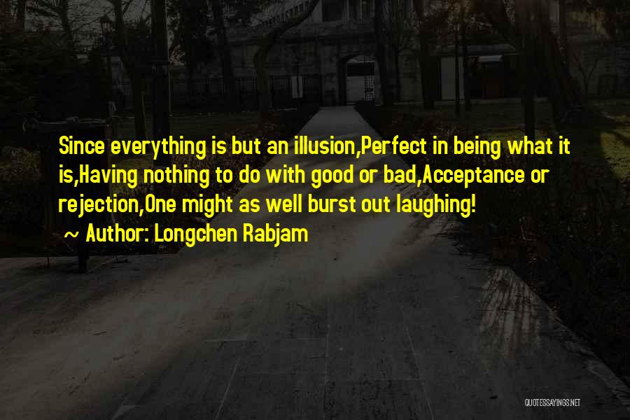 Longchen Rabjam Quotes: Since Everything Is But An Illusion,perfect In Being What It Is,having Nothing To Do With Good Or Bad,acceptance Or Rejection,one