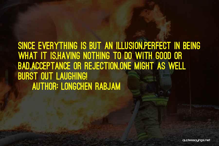 Longchen Rabjam Quotes: Since Everything Is But An Illusion,perfect In Being What It Is,having Nothing To Do With Good Or Bad,acceptance Or Rejection,one