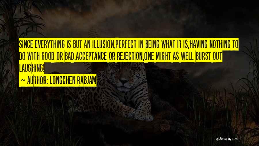 Longchen Rabjam Quotes: Since Everything Is But An Illusion,perfect In Being What It Is,having Nothing To Do With Good Or Bad,acceptance Or Rejection,one