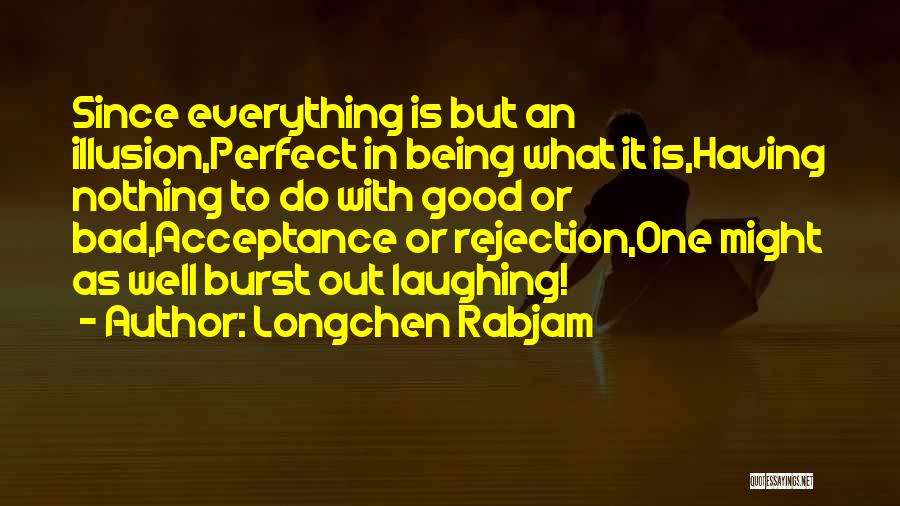 Longchen Rabjam Quotes: Since Everything Is But An Illusion,perfect In Being What It Is,having Nothing To Do With Good Or Bad,acceptance Or Rejection,one