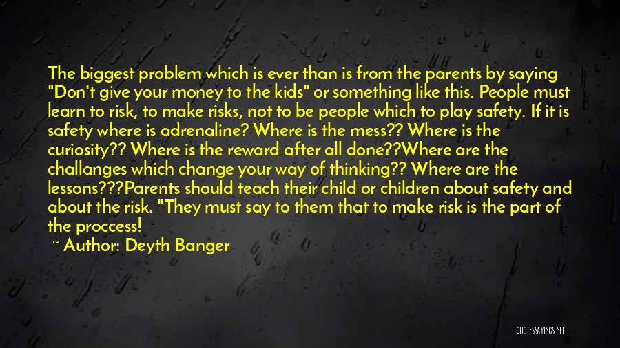 Deyth Banger Quotes: The Biggest Problem Which Is Ever Than Is From The Parents By Saying Don't Give Your Money To The Kids