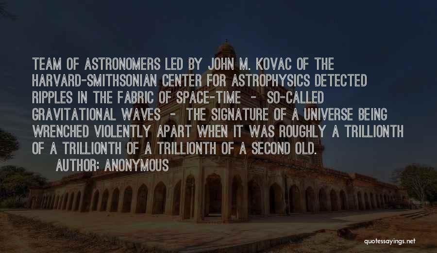 Anonymous Quotes: Team Of Astronomers Led By John M. Kovac Of The Harvard-smithsonian Center For Astrophysics Detected Ripples In The Fabric Of