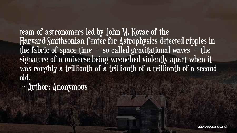 Anonymous Quotes: Team Of Astronomers Led By John M. Kovac Of The Harvard-smithsonian Center For Astrophysics Detected Ripples In The Fabric Of