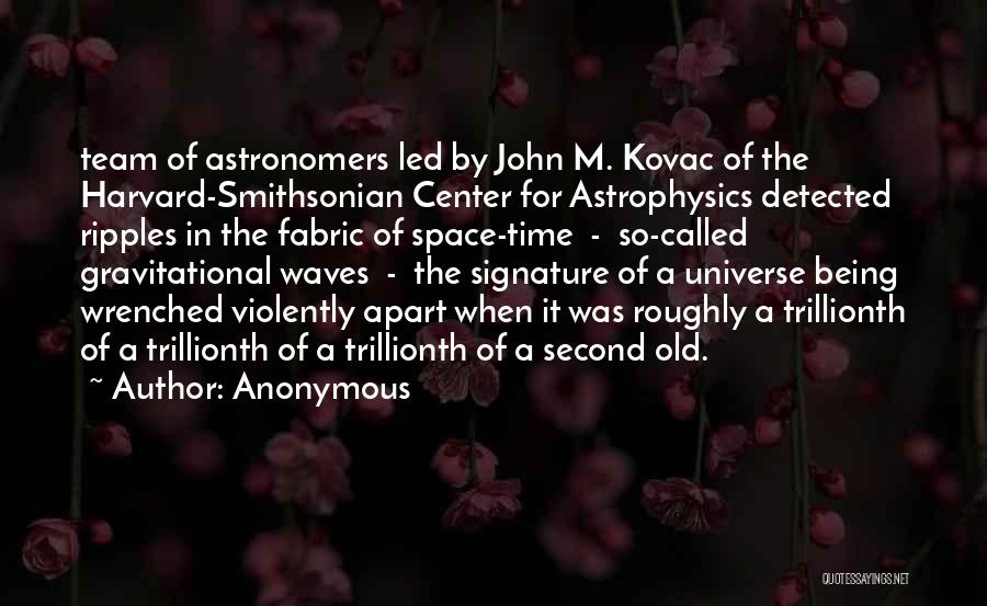 Anonymous Quotes: Team Of Astronomers Led By John M. Kovac Of The Harvard-smithsonian Center For Astrophysics Detected Ripples In The Fabric Of