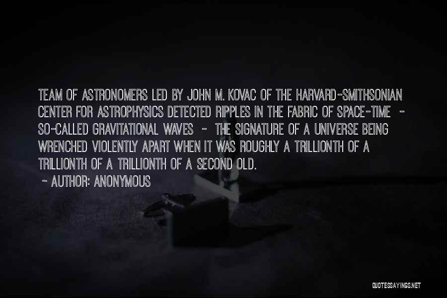 Anonymous Quotes: Team Of Astronomers Led By John M. Kovac Of The Harvard-smithsonian Center For Astrophysics Detected Ripples In The Fabric Of