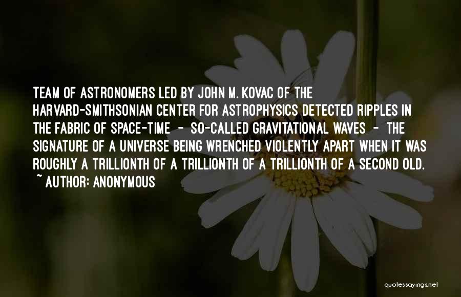 Anonymous Quotes: Team Of Astronomers Led By John M. Kovac Of The Harvard-smithsonian Center For Astrophysics Detected Ripples In The Fabric Of