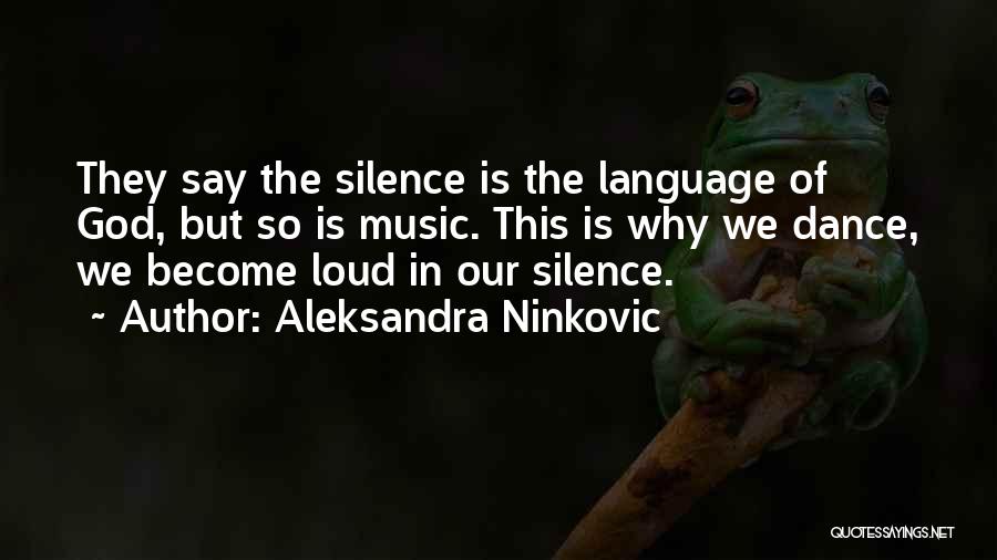 Aleksandra Ninkovic Quotes: They Say The Silence Is The Language Of God, But So Is Music. This Is Why We Dance, We Become