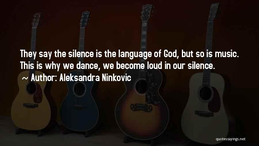 Aleksandra Ninkovic Quotes: They Say The Silence Is The Language Of God, But So Is Music. This Is Why We Dance, We Become