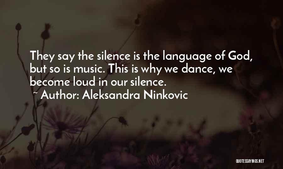 Aleksandra Ninkovic Quotes: They Say The Silence Is The Language Of God, But So Is Music. This Is Why We Dance, We Become