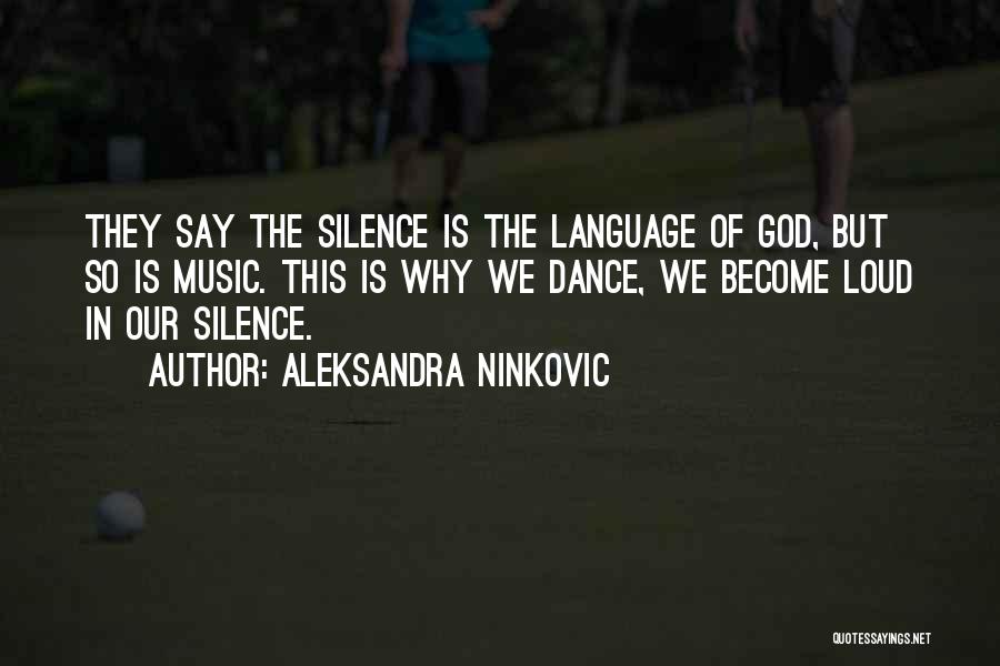 Aleksandra Ninkovic Quotes: They Say The Silence Is The Language Of God, But So Is Music. This Is Why We Dance, We Become