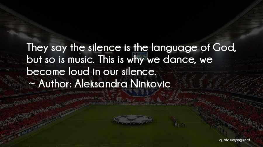 Aleksandra Ninkovic Quotes: They Say The Silence Is The Language Of God, But So Is Music. This Is Why We Dance, We Become