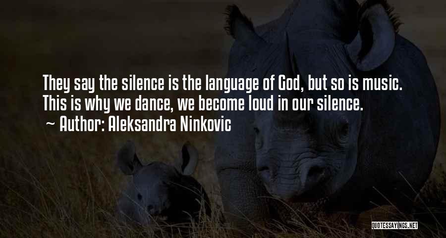 Aleksandra Ninkovic Quotes: They Say The Silence Is The Language Of God, But So Is Music. This Is Why We Dance, We Become