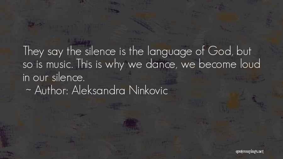 Aleksandra Ninkovic Quotes: They Say The Silence Is The Language Of God, But So Is Music. This Is Why We Dance, We Become