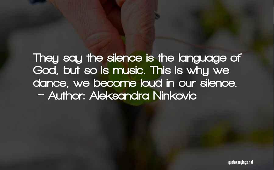 Aleksandra Ninkovic Quotes: They Say The Silence Is The Language Of God, But So Is Music. This Is Why We Dance, We Become