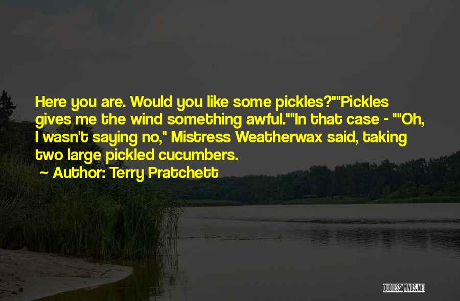 Terry Pratchett Quotes: Here You Are. Would You Like Some Pickles?pickles Gives Me The Wind Something Awful.in That Case - Oh, I Wasn't