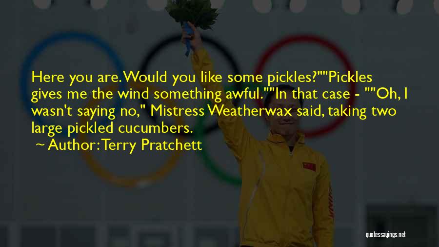 Terry Pratchett Quotes: Here You Are. Would You Like Some Pickles?pickles Gives Me The Wind Something Awful.in That Case - Oh, I Wasn't