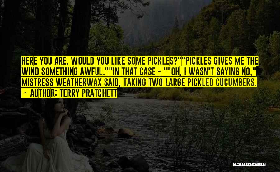 Terry Pratchett Quotes: Here You Are. Would You Like Some Pickles?pickles Gives Me The Wind Something Awful.in That Case - Oh, I Wasn't