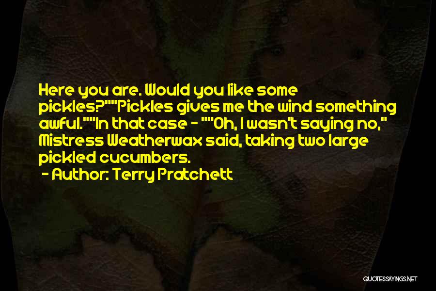 Terry Pratchett Quotes: Here You Are. Would You Like Some Pickles?pickles Gives Me The Wind Something Awful.in That Case - Oh, I Wasn't