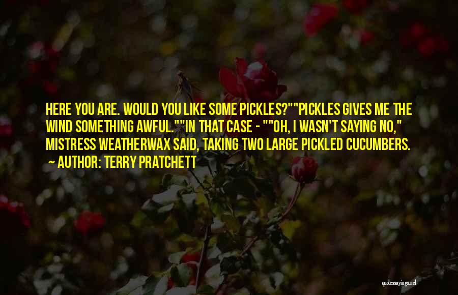 Terry Pratchett Quotes: Here You Are. Would You Like Some Pickles?pickles Gives Me The Wind Something Awful.in That Case - Oh, I Wasn't