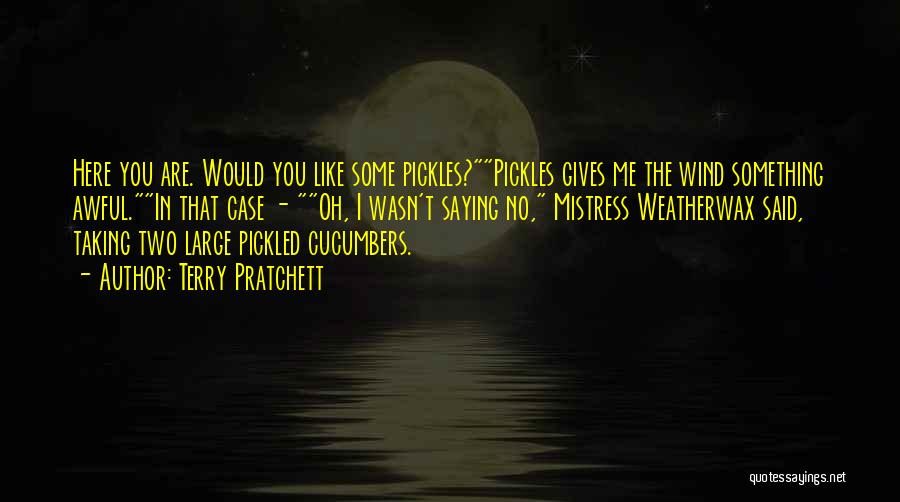 Terry Pratchett Quotes: Here You Are. Would You Like Some Pickles?pickles Gives Me The Wind Something Awful.in That Case - Oh, I Wasn't