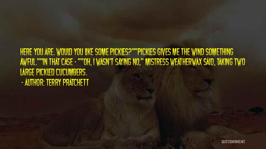 Terry Pratchett Quotes: Here You Are. Would You Like Some Pickles?pickles Gives Me The Wind Something Awful.in That Case - Oh, I Wasn't