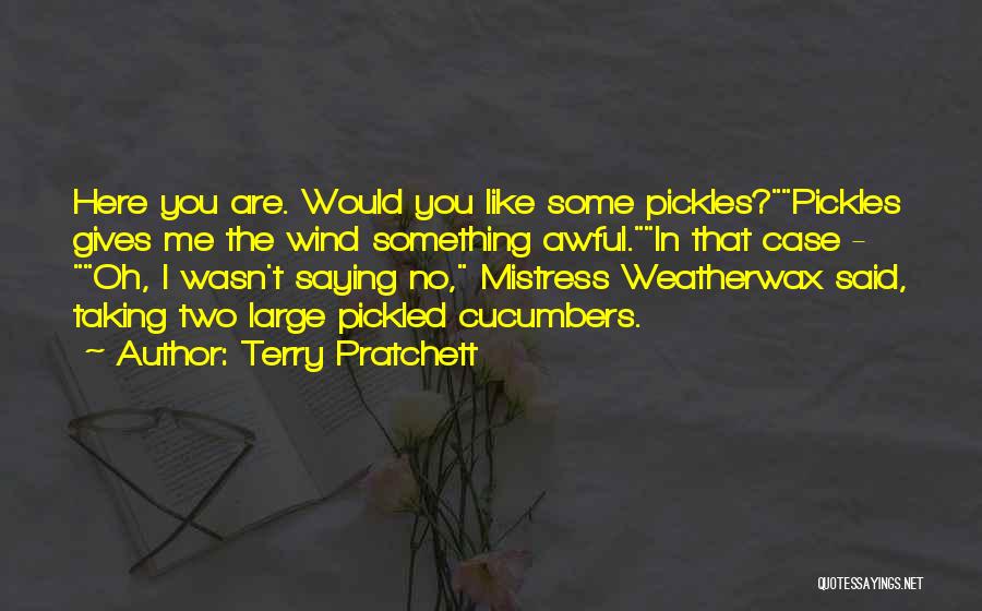 Terry Pratchett Quotes: Here You Are. Would You Like Some Pickles?pickles Gives Me The Wind Something Awful.in That Case - Oh, I Wasn't