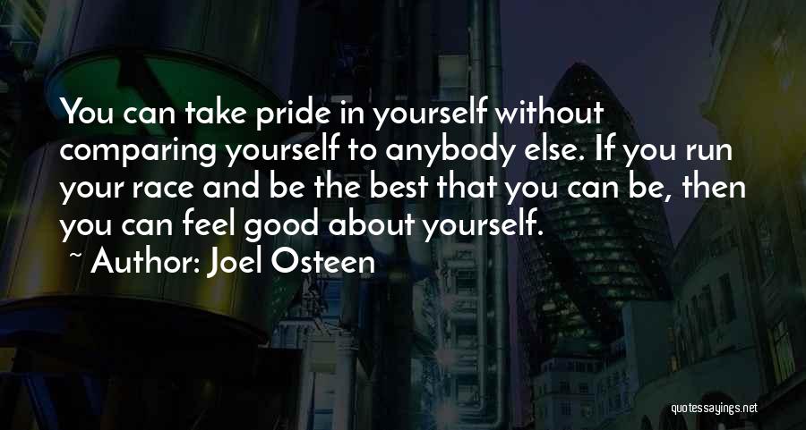 Joel Osteen Quotes: You Can Take Pride In Yourself Without Comparing Yourself To Anybody Else. If You Run Your Race And Be The