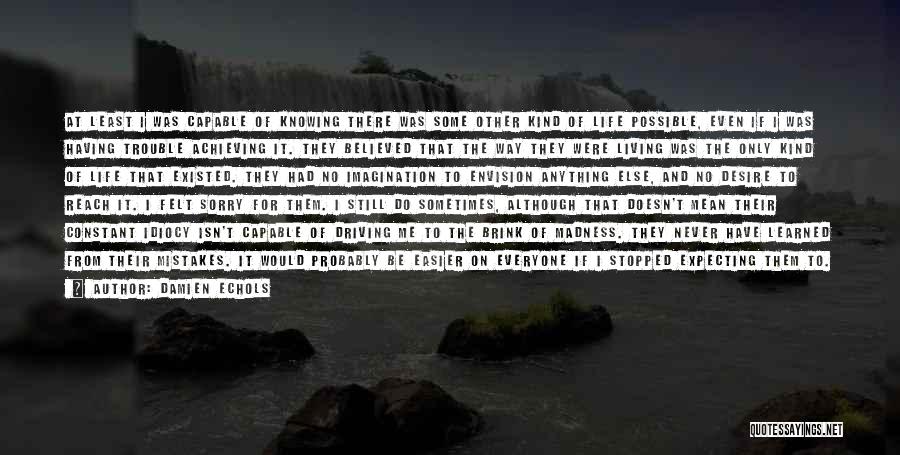 Damien Echols Quotes: At Least I Was Capable Of Knowing There Was Some Other Kind Of Life Possible, Even If I Was Having