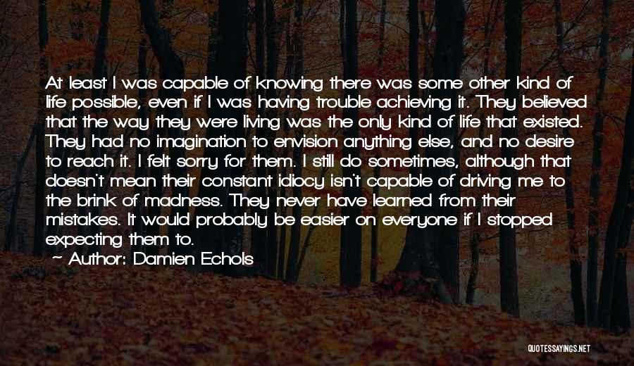 Damien Echols Quotes: At Least I Was Capable Of Knowing There Was Some Other Kind Of Life Possible, Even If I Was Having