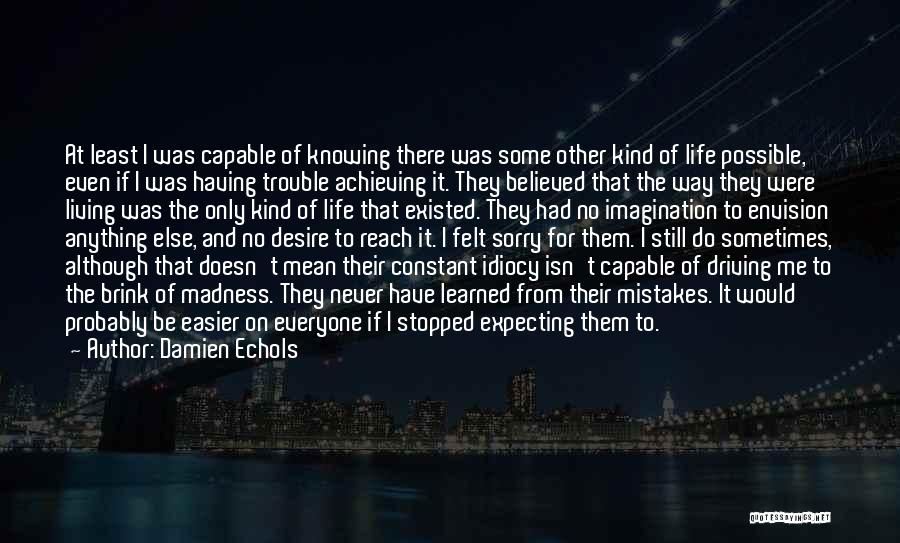 Damien Echols Quotes: At Least I Was Capable Of Knowing There Was Some Other Kind Of Life Possible, Even If I Was Having
