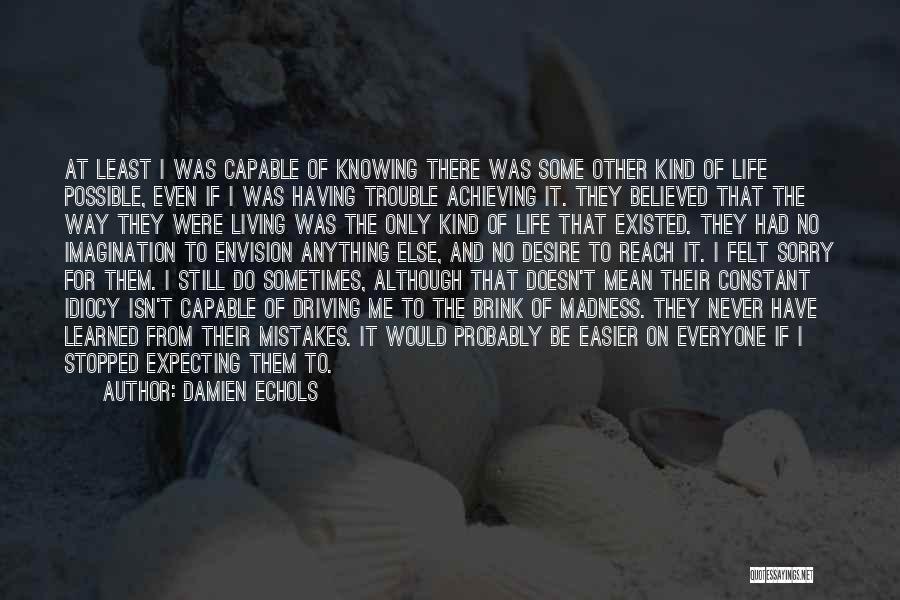 Damien Echols Quotes: At Least I Was Capable Of Knowing There Was Some Other Kind Of Life Possible, Even If I Was Having