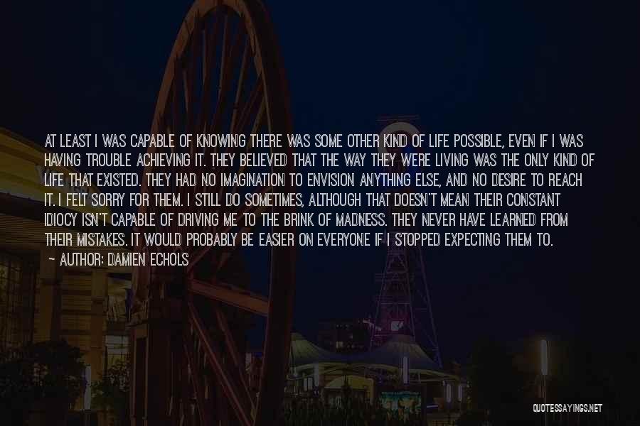 Damien Echols Quotes: At Least I Was Capable Of Knowing There Was Some Other Kind Of Life Possible, Even If I Was Having